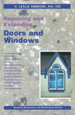 Repairing and Extending Doors and Windows: Metal, Wood, Entrances, Store Fronts, Curtain Walls...