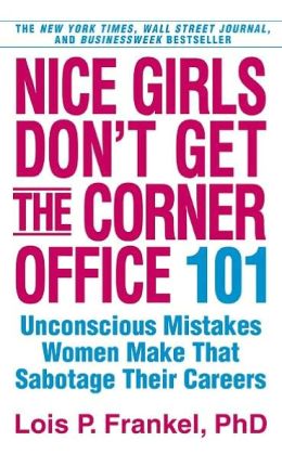 Nice Girls Don't Get the Corner Office: 101 Unconscious Mistakes Women Make. Lois P. Frankel Lois P. Frankel