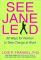See Jane Lead: 99 Ways for Women to Take Charge at Work
