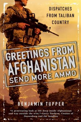 Greetings From Afghanistan, Send More Ammo: Dispatches from Taliban Country Benjamin Tupper