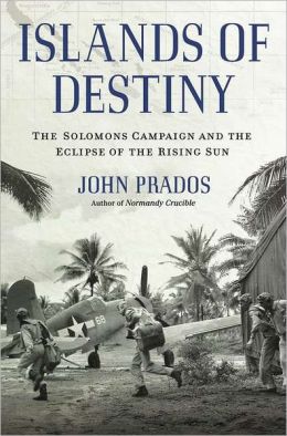 Islands of Destiny: The Solomons Campaign and the Eclipse of the Rising Sun John Prados