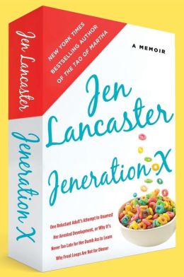 Jeneration X: One Reluctant Adult's Attempt to Unarrest Her Arrested Development Or, Why It s Never Too Late for Her Dumb Ass to Learn Why Froot Loops Are Not for Jen Lancaster
