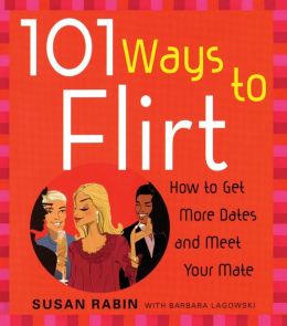101 Ways to Flirt: How to Get More Dates and Meet Your Mate