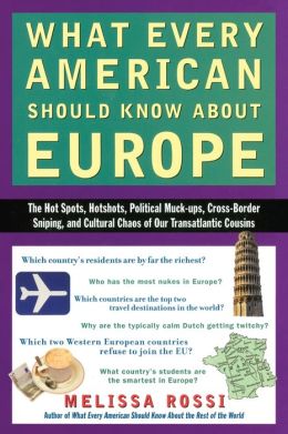 What Every American Should Know About Europe: The Hot Spots, Hotshots, Political Muck-ups, Cross-Border Sniping, and Cultural Chaos of Our Transatlantic Cousins