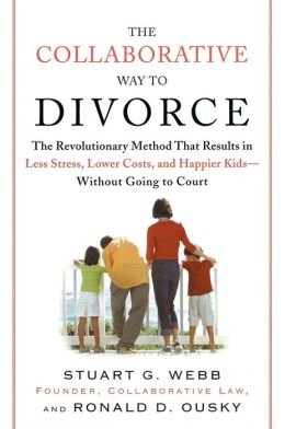 The Collaborative Way to Divorce: The Revolutionary Method that Results in Less Stress, Lower Costs, and Happier Kids--Without Going to Court Ron Ousky and Stuart Webb