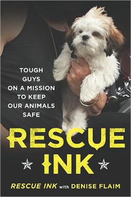 Rescue Ink: Tough Guys on a Mission to Keep Our Animals Safe Rescue Ink and Denise Flaim
