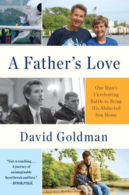 A Father's Love: One Man's Unrelenting Battle to Bring His Abducted Son Home David Goldman