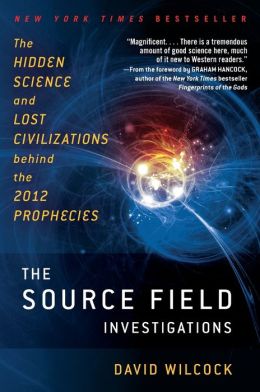 The Source Field Investigations: The Hidden Science and Lost Civilizations behind the 2012 Prophecies