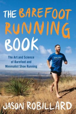 The Barefoot Running Book: The Art and Science of Barefoot and Minimalist Shoe Running Jason Robillard