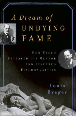 A Dream of Undying Fame: How Freud Betrayed His Mentor and Invented Psychoanalysis Louis Breger