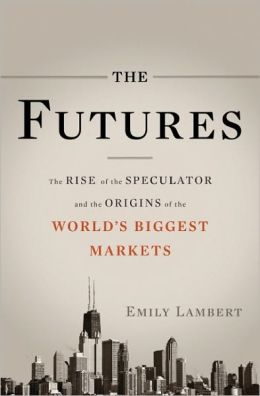 The Futures: The Rise of the Speculator and the Origins of the World's Biggest Markets