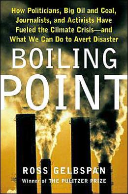 Boiling Point: How Politicians, Big Oil and Coal, Journalists and Activists Are Fueling the Climate Crisis--and What We Can Do to Avert Disaster