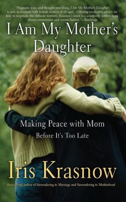 I Am My Mother's Daughter: Making Peace with Mom--Before It's Too Late Iris Krasnow