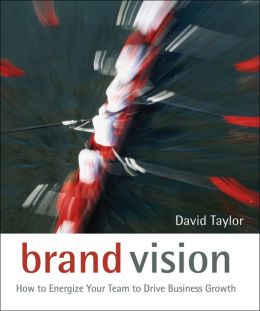 Brand Vision: How to Energize Your Team to Drive Business Growth David Taylor