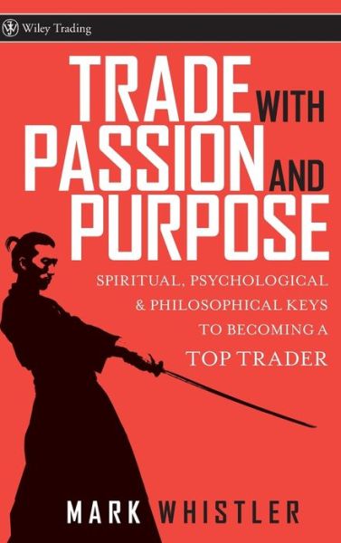 Trade With Passion and Purpose: Spiritual, Psychological and Philosophical Keys to Becoming a Top Trader