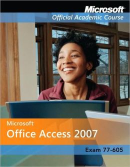 Microsoft Office Access 2007, Exam 77-605, with Student CD-ROM and Six-Month Office Trial CD-ROM