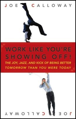 Work like You're Showing off: The Joy, Jazz, and Kick of Being Better Tomorrow than You Were Today