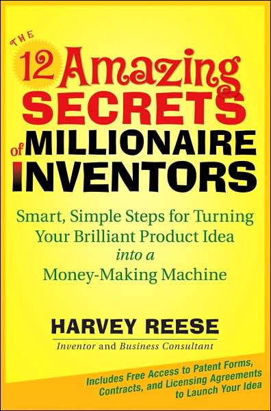The 12 Amazing Secrets of Millionaire Inventors: Simple, Smart Steps for Turning Your Brilliant Product Idea into a Money-Making Machine