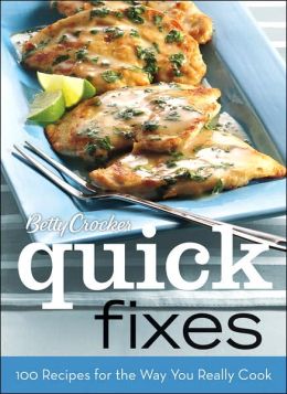 Betty Crocker Quick Fixes: 100 Recipes for the Way You Really Cook (100 Recipes/Way You Cook Today) Betty Crocker Editors
