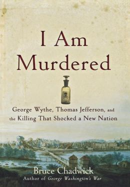 I Am Murdered: George Wythe, Thomas Jefferson, and the Killing That Shocked a New Nation Bruce Chadwick