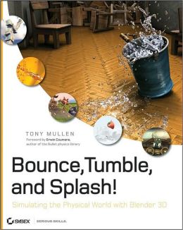 Bounce, Tumble, and Splash!: Simulating the Physical World with Blender 3D Erwin Coumans, Tony Mullen