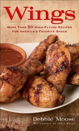 Wings: More Than 50 High-Flying Recipes for America's Favorite Snack
