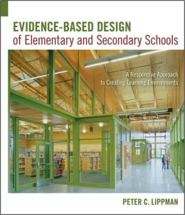 Evidence-Based Design of Elementary and Secondary Schools: A Responsive Approach to Creating Learning Environments Peter C. Lippman