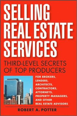 Selling Real Estate Services: Third-Level Secrets of Top Producers Robert A. Potter