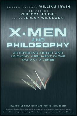X-Men and Philosophy: Astonishing Insight and Uncanny Argument in the Mutant X-Verse J. Jeremy Wisnewski, Rebecca Housel, William Irwin
