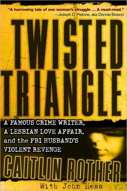 Twisted Triangle: A Famous Crime Writer, a Lesbian Love Affair, and the FBI Husband's Violent Revenge Caitlin Rother and John Hess