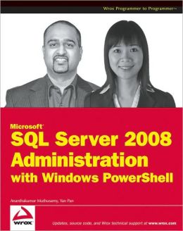 Microsoft SQL Server 2008 Administration with Windows PowerShell Ananthakumar Muthusamy, Yan Pan
