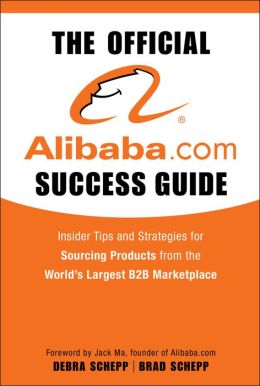 The Official Alibaba.com Success Guide: Insider Tips and Strategies for Sourcing Products from the Worlds Largest B2B Marketplace