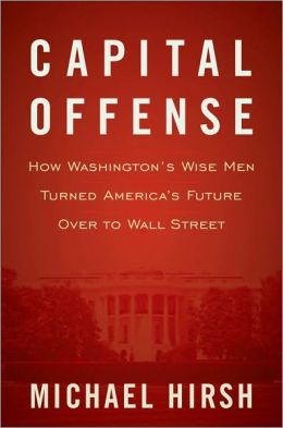 Capital Offense: How Washington's Wise Men Turned America's Future Over to Wall Street