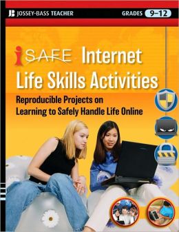 i-SAFE Internet Life Skills Activities: Reproducible Projects on Learning to Safely Handle Life Online, Grades 9-12 Isafe