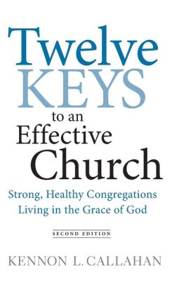 Twelve Keys to an Effective Church: Strong, Healthy Congregations Living in the Grace of God Kennon L. Callahan
