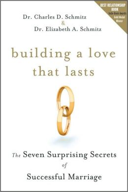 Building a Love that Lasts: The Seven Surprising Secrets of Successful Marriage Charles D. Schmitz and Elizabeth A. Schmitz