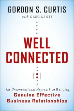 Well Connected: An Unconventional Approach to Building Genuine, Effective Business Relationships Greg Lewis