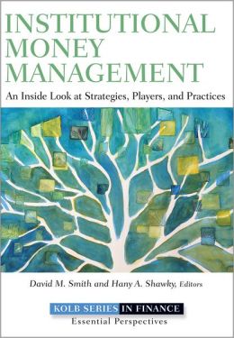 Institutional Money Management: An Inside Look at Strategies, Players, and Practices (Robert W. Kolb Series) Hany A. Shawky and David M. Smith