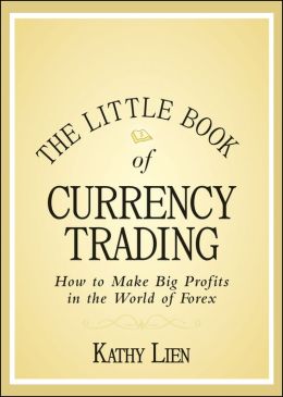 The Little Book of Currency Trading: How to Make Big Profits in the World of Forex (Little Books. Big Profits) Kathy Lien