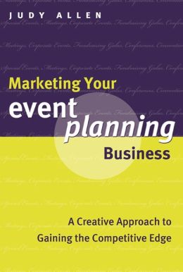Marketing Your Event Planning Business: A Creative Approach to Gaining the Competitive Edge