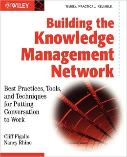 Building the Knowledge Management Network: Best Practices, Tools, and Techniques for Putting Conversation to Work Cliff Figallo, Nancy Rhine
