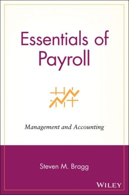 Essentials of Payroll: Management and Accounting Steven M. Bragg