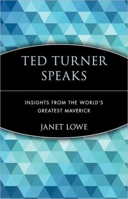 Ted Turner Speaks: Insights from the World's Greatest Maverick