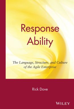 Response Ability: The Language, Structure, and Culture of the Agile Enterprise Rick Dove