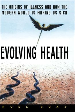 Evolving Health: The Origins of Illness and How the Modern World is Making Us Sick Noel T. Boaz