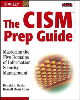 The CISM Prep Guide: Mastering the Five Domains of Information Security Management Ronald L. Krutz and Russell Dean Vines