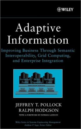Adaptive Information(Series in Systems Engineering Management): Improving Business Through Semantic Interoperability, Grid Computing, and Enterprise Integration