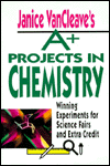 Janice VanCleave's A+ Projects in Chemistry: Winning Experiments for Science Fairs and Extra Credit