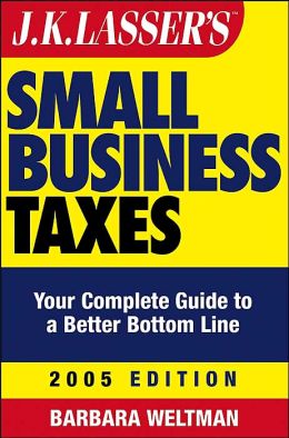 JK Lasser's Small Business Taxes: Your Complete Guide to a Better Bottom Line, 2005 Edition Barbara Weltman