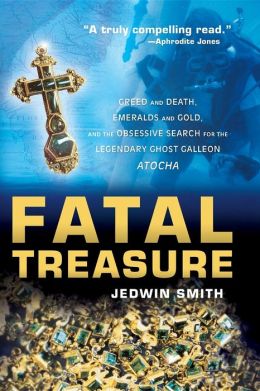 Fatal Treasure: Greed and Death, Emeralds and Gold, and the Obsessive Search for the Legendary Ghost Galleon Atocha Jedwin Smith